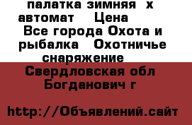 палатка зимняя 2х2 автомат  › Цена ­ 750 - Все города Охота и рыбалка » Охотничье снаряжение   . Свердловская обл.,Богданович г.